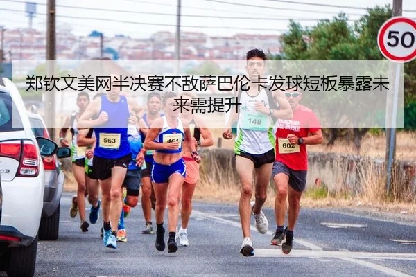 郑钦文美网半决赛不敌萨巴伦卡发球短板暴露未来需提升